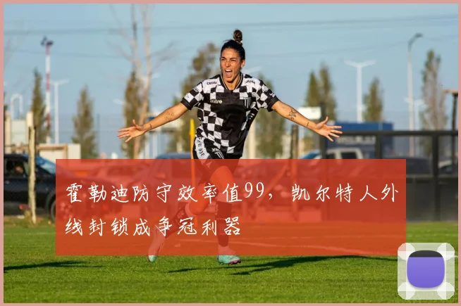霍勒迪防守效率值99，凯尔特人外线封锁成争冠利器
