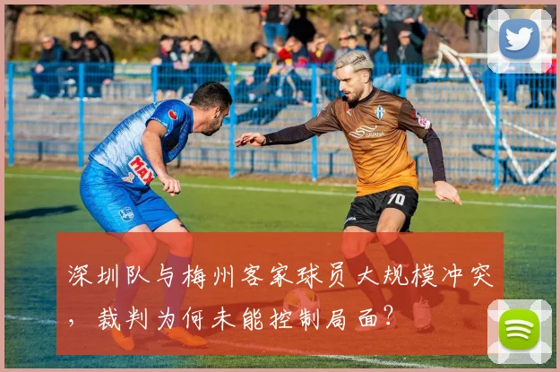 深圳队与梅州客家球员大规模冲突，裁判为何未能控制局面？