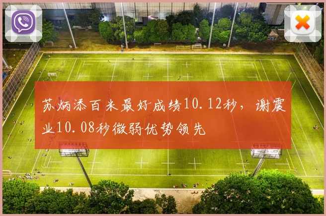 苏炳添百米最好成绩10.12秒，谢震业10.08秒微弱优势领先