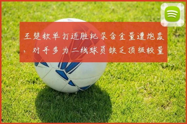王楚钦单打连胜纪录含金量遭炮轰，对手多为二线球员缺乏顶级较量